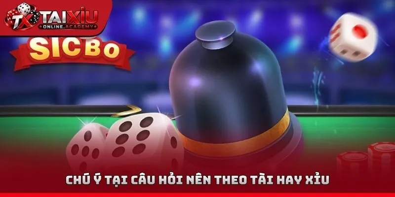 Chú ý tại câu hỏi nên theo tài hay xỉu