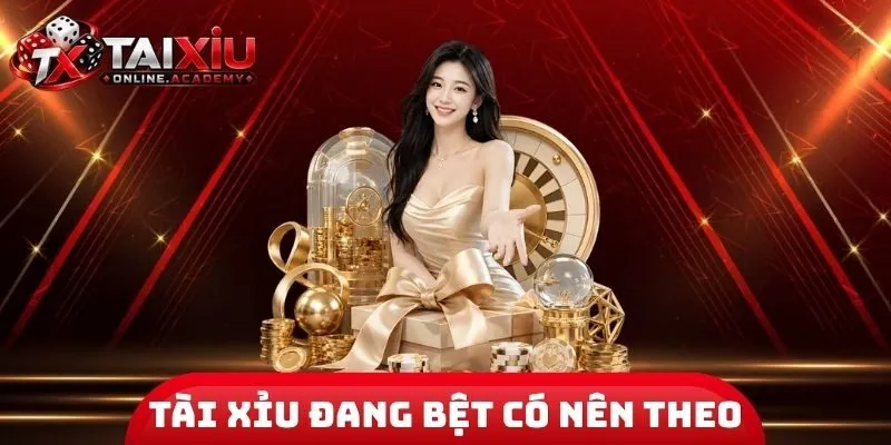 Tài Xỉu Đang Bệt Có Nên Theo